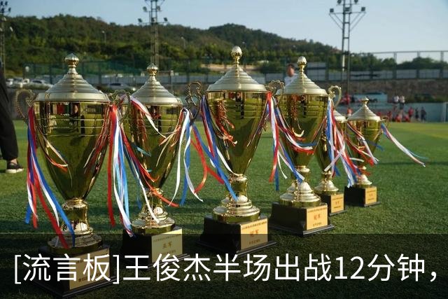 [流言板]王俊杰半场出战12分钟，投篮2中0得到0分6篮板